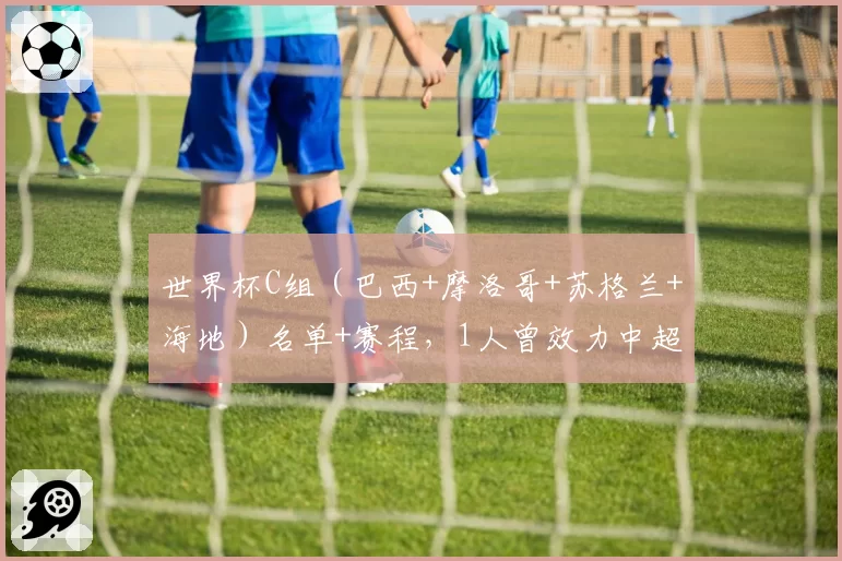 世界杯C组(巴西+摩洛哥+苏格兰+海地)名单+赛程,1人曾效力中超