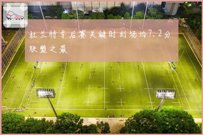 杜兰特季后赛关键时刻场均7.2分 联盟之最