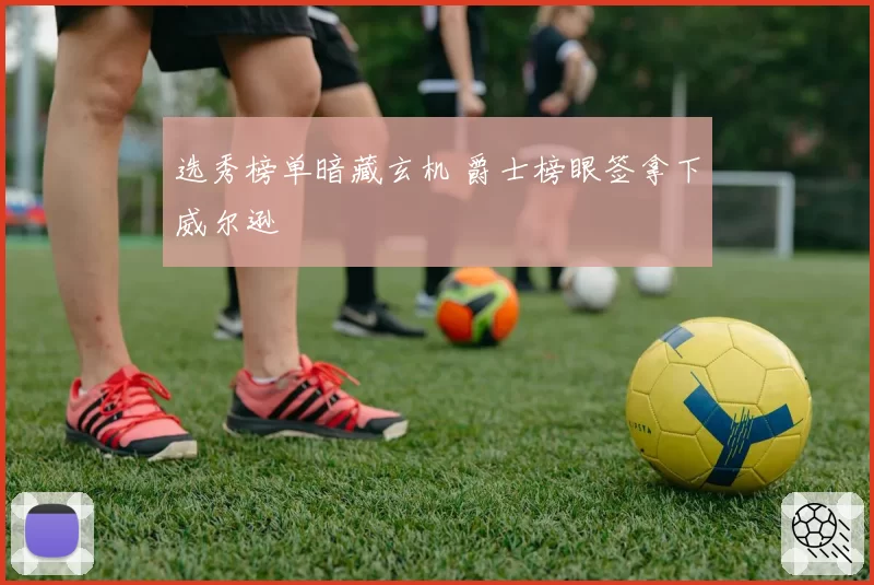 选秀榜单暗藏玄机 爵士榜眼签拿下威尔逊