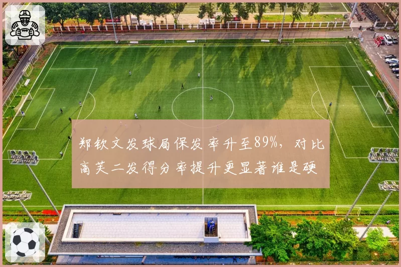郑钦文发球局保发率升至89%，对比高芙二发得分率提升更显著谁是硬地新标杆