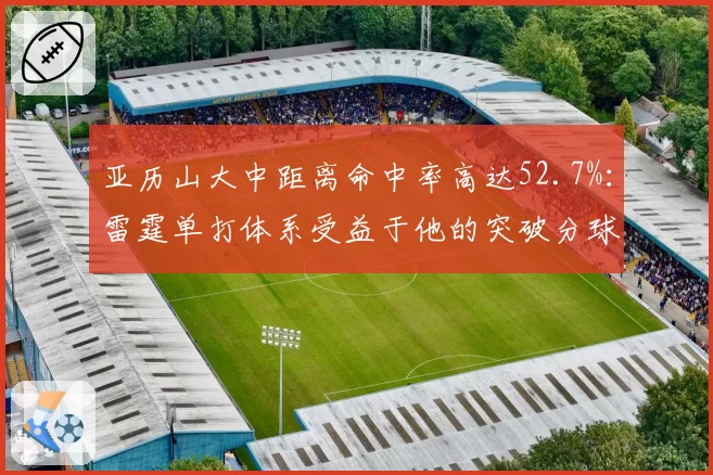 亚历山大中距离命中率高达52.7%：雷霆单打体系受益于他的突破分球