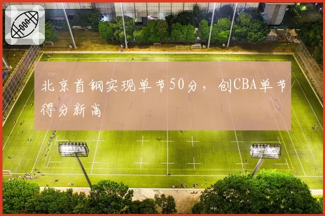 北京首钢实现单节50分，创CBA单节得分新高