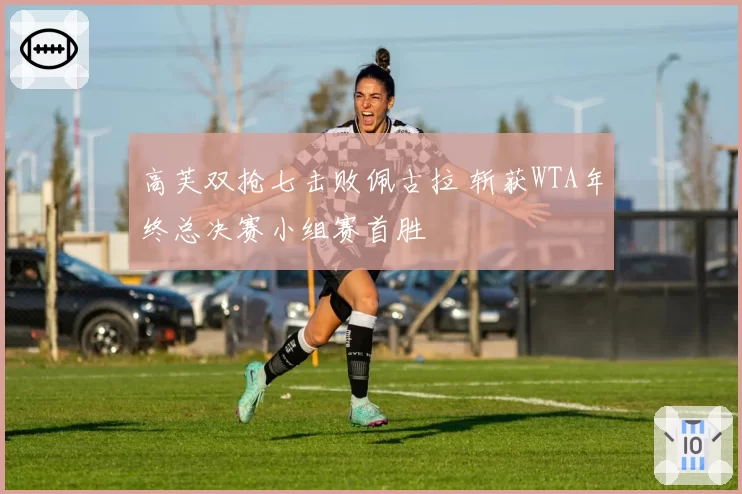 高芙双抢七击败佩古拉 斩获WTA年终总决赛小组赛首胜