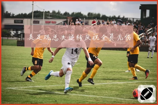 美足观总决逆转庆祝全员无伤