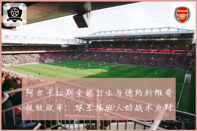 阿尔卡拉斯全能打法与德约科维奇极致效率：球王接班人的战术分野