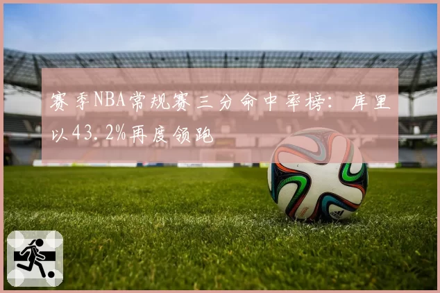 赛季NBA常规赛三分命中率榜：库里以43.2%再度领跑