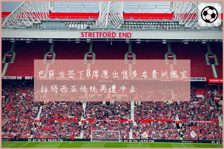 巴萨为签下B席愿出售多名青训瑰宝 拉玛西亚传统再遭冲击