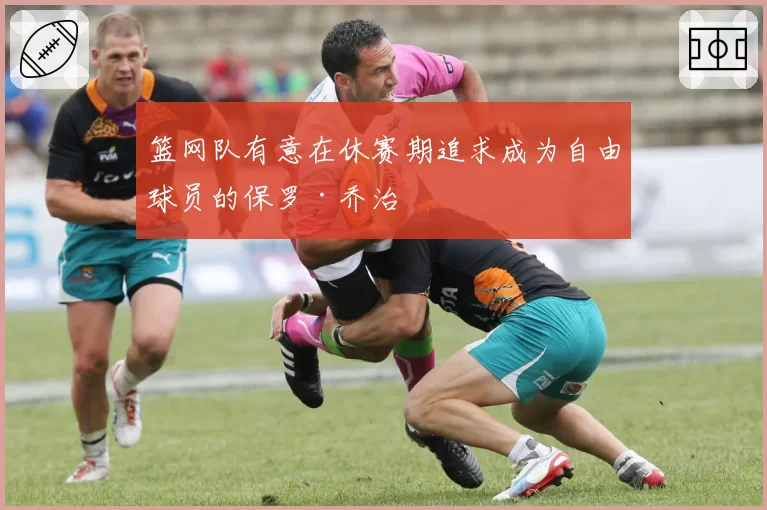 篮网队有意在休赛期追求成为自由球员的保罗·乔治
