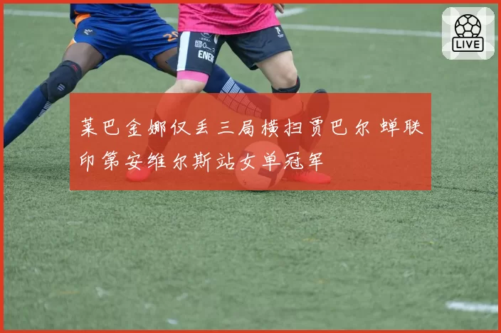莱巴金娜仅丢三局横扫贾巴尔 蝉联印第安维尔斯站女单冠军
