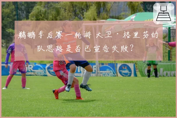 鹈鹕季后赛一轮游 大卫·格里芬的建队思路是否已宣告失败？