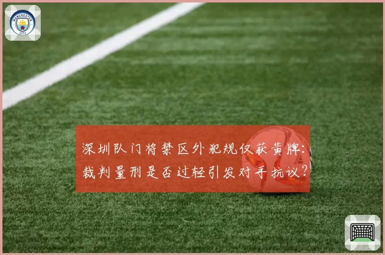 深圳队门将禁区外犯规仅获黄牌：裁判量刑是否过轻引发对手抗议？